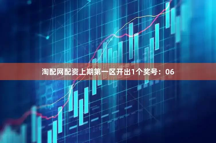 淘配网配资上期第一区开出1个奖号：06