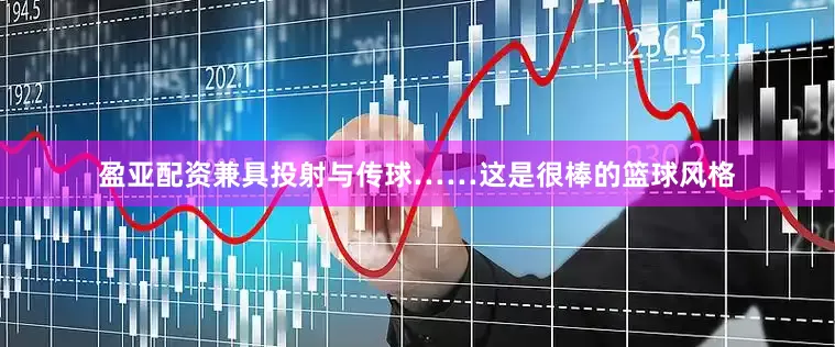 盈亚配资兼具投射与传球……这是很棒的篮球风格