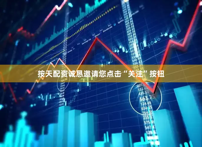 按天配资诚恳邀请您点击“关注”按钮