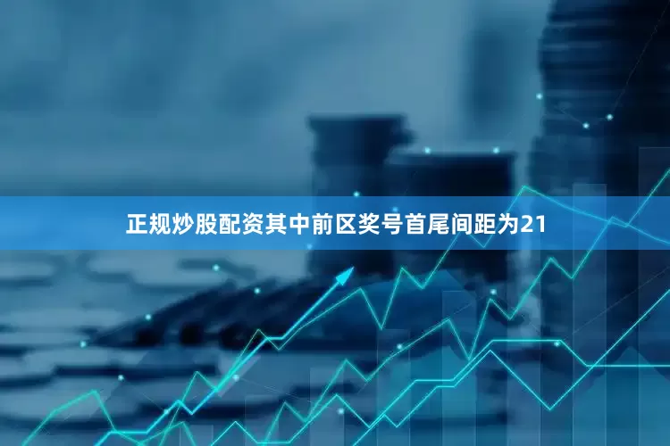 正规炒股配资其中前区奖号首尾间距为21