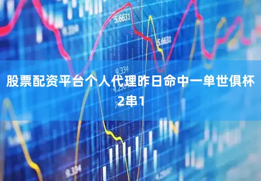 股票配资平台个人代理昨日命中一单世俱杯2串1