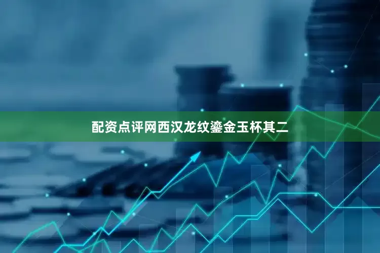 配资点评网西汉龙纹鎏金玉杯其二