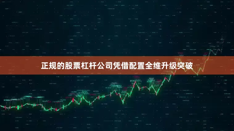 正规的股票杠杆公司凭借配置全维升级突破