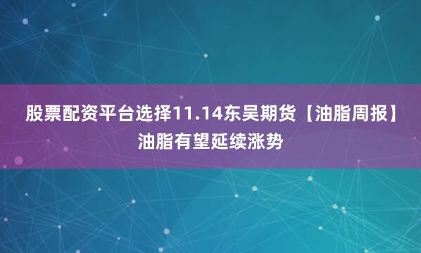 股票配资平台选择11.14东吴期货【油脂周报】油脂有望延续涨势