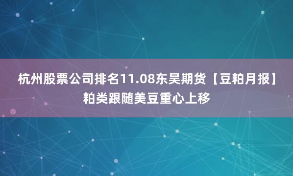 杭州股票公司排名11.08东吴期货【豆粕月报】粕类跟随美豆重心上移