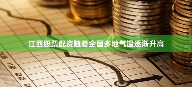 江西股票配资随着全国多地气温逐渐升高
