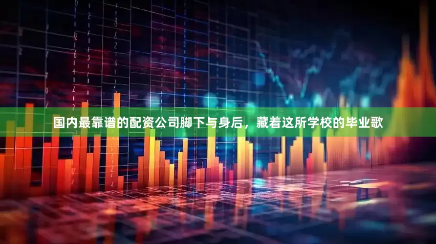 国内最靠谱的配资公司脚下与身后，藏着这所学校的毕业歌