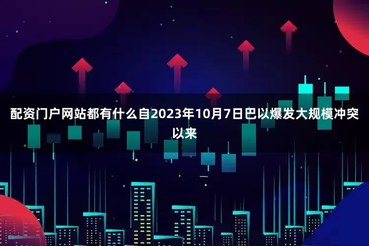配资门户网站都有什么自2023年10月7日巴以爆发大规模冲突以来