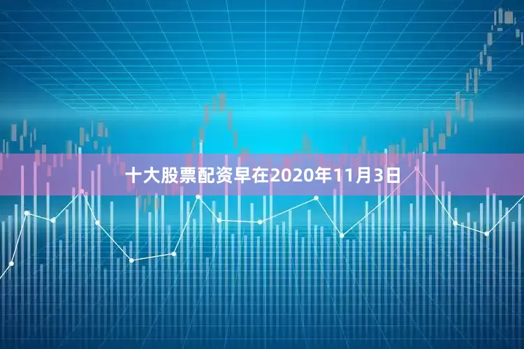 十大股票配资　　早在2020年11月3日