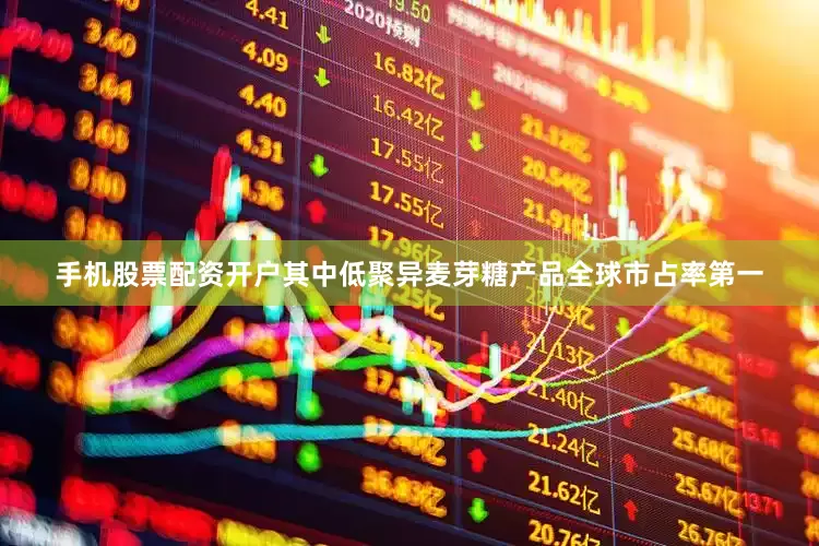 手机股票配资开户其中低聚异麦芽糖产品全球市占率第一