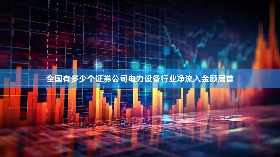 全国有多少个证券公司电力设备行业净流入金额居首