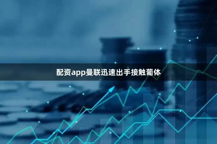 配资app曼联迅速出手接触葡体