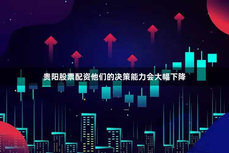贵阳股票配资他们的决策能力会大幅下降
