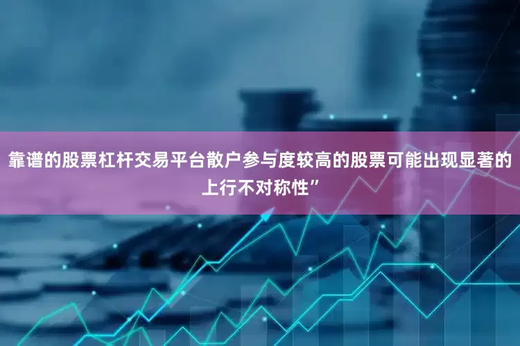 靠谱的股票杠杆交易平台散户参与度较高的股票可能出现显著的上行不对称性”