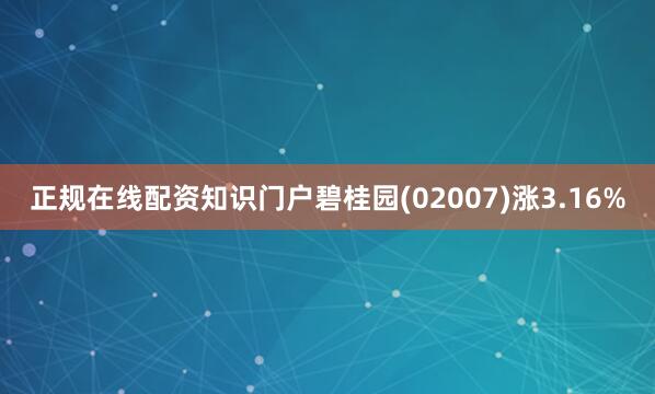 正规在线配资知识门户碧桂园(02007)涨3.16%
