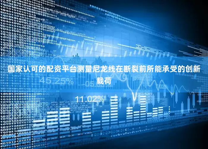 国家认可的配资平台测量尼龙线在断裂前所能承受的创新载荷