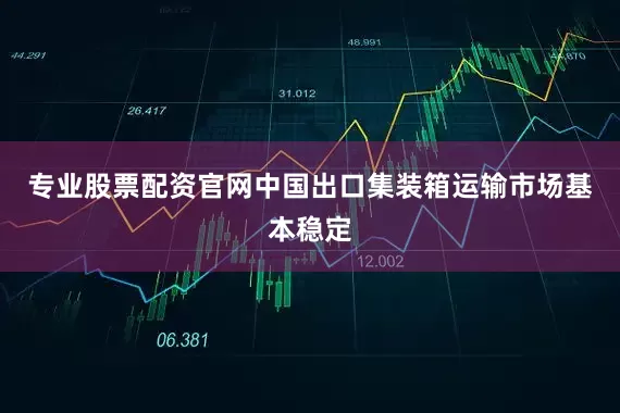 专业股票配资官网中国出口集装箱运输市场基本稳定