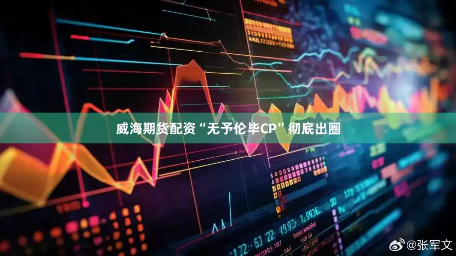 威海期货配资“无予伦毕CP”彻底出圈
