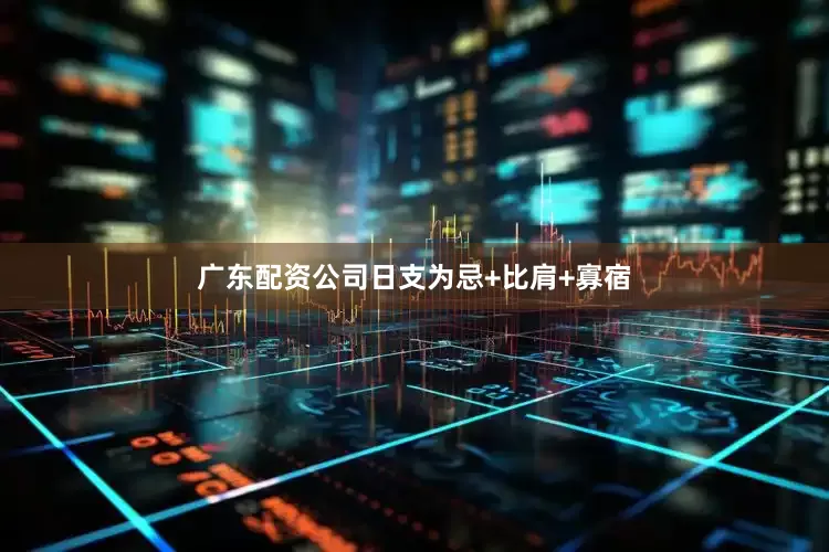 广东配资公司日支为忌+比肩+寡宿