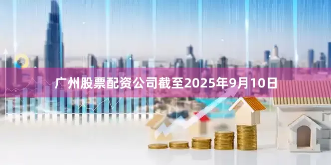 广州股票配资公司截至2025年9月10日