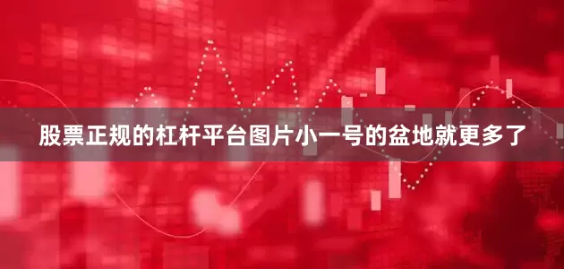 股票正规的杠杆平台图片小一号的盆地就更多了