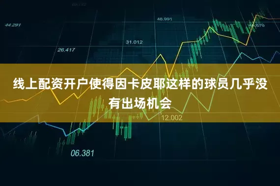 线上配资开户使得因卡皮耶这样的球员几乎没有出场机会