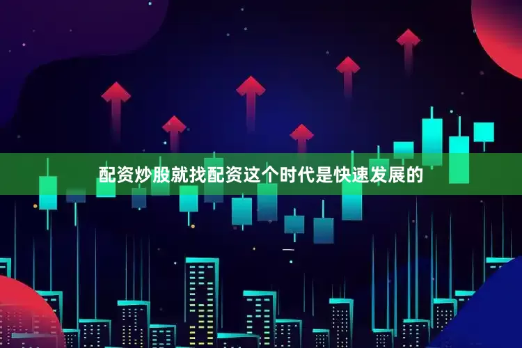 配资炒股就找配资这个时代是快速发展的