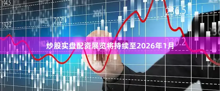 炒股实盘配资展览将持续至2026年1月