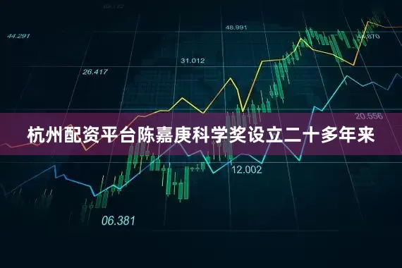 杭州配资平台陈嘉庚科学奖设立二十多年来