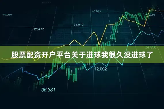 股票配资开户平台关于进球我很久没进球了