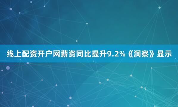 线上配资开户网薪资同比提升9.2%《洞察》显示