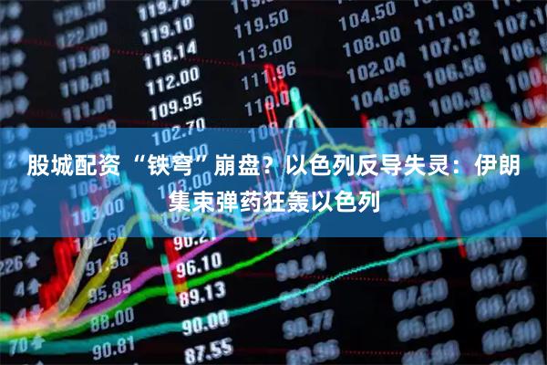 股城配资 “铁穹”崩盘?以色列反导失灵:伊朗集束弹药狂轰以色列