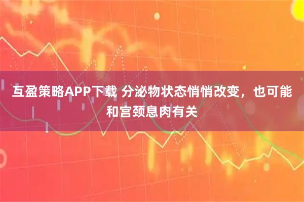 互盈策略APP下载 分泌物状态悄悄改变，也可能和宫颈息肉有关